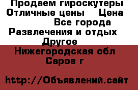 Продаем гироскутеры!Отличные цены! › Цена ­ 4 900 - Все города Развлечения и отдых » Другое   . Нижегородская обл.,Саров г.